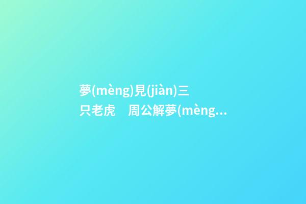 夢(mèng)見(jiàn)三只老虎　周公解夢(mèng)之夢(mèng)到三只老虎